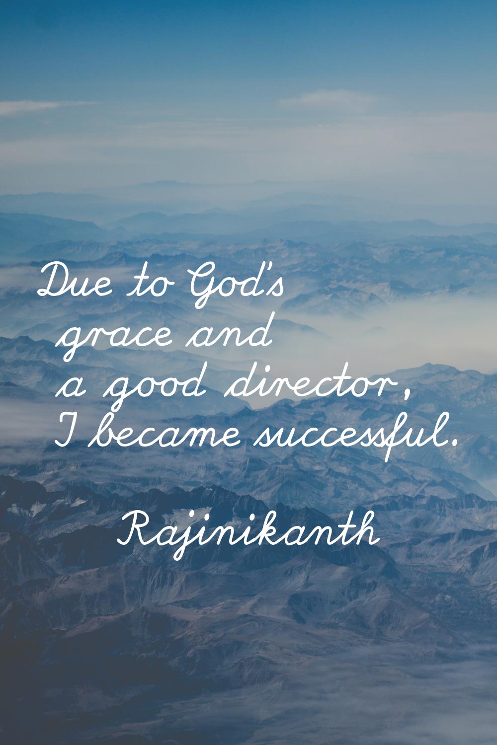 Due to God's grace and a good director, I became successful.