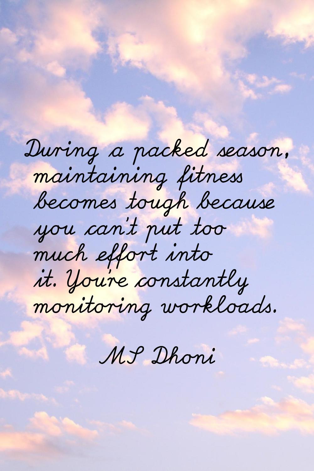 During a packed season, maintaining fitness becomes tough because you can't put too much effort int