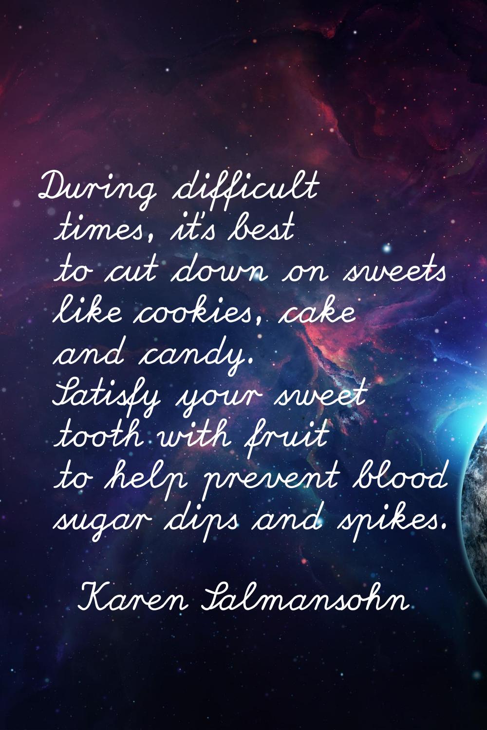 During difficult times, it's best to cut down on sweets like cookies, cake and candy. Satisfy your 
