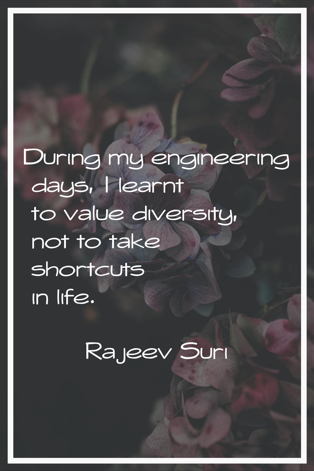 During my engineering days, I learnt to value diversity, not to take shortcuts in life.