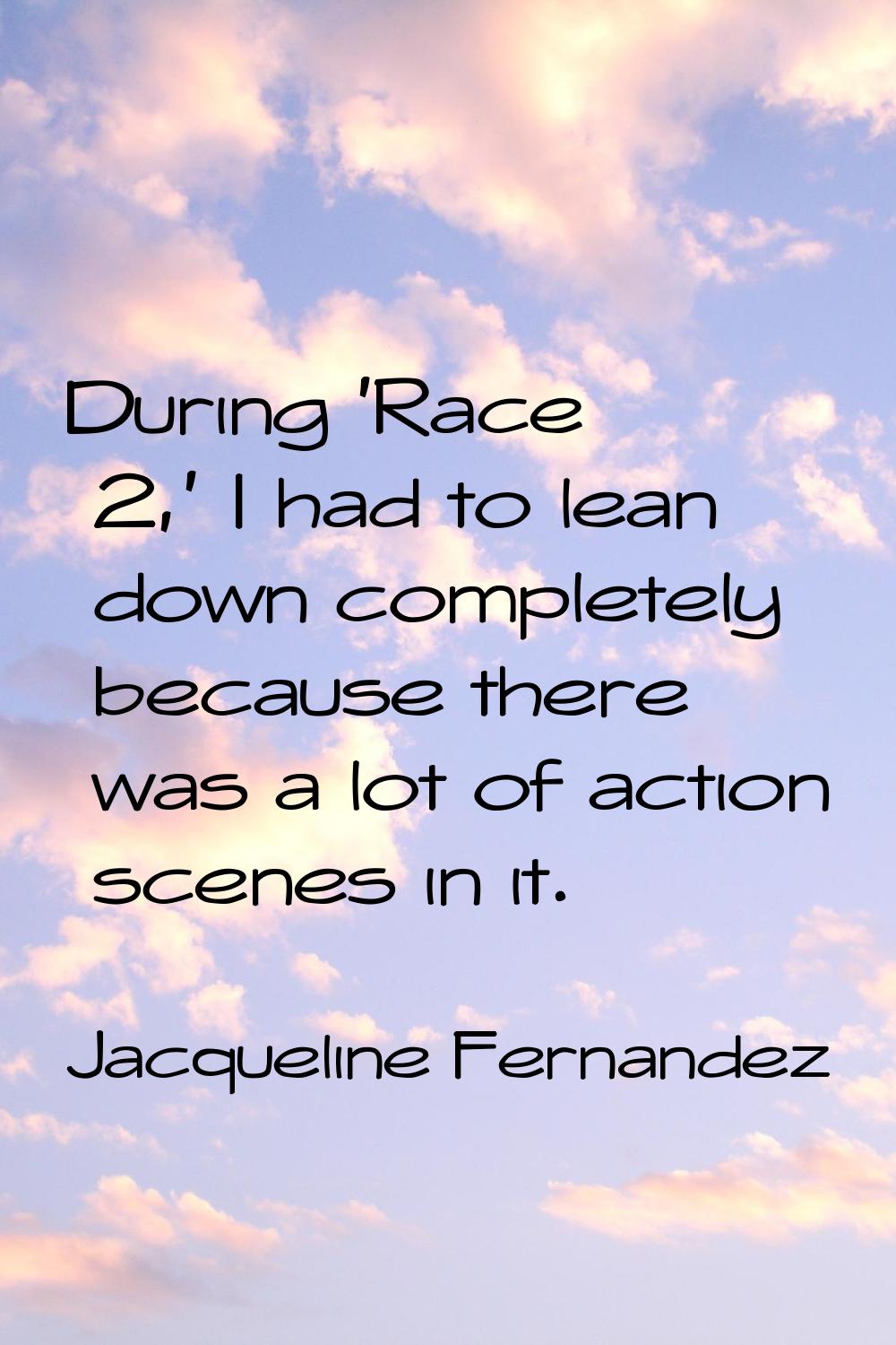 During 'Race 2,' I had to lean down completely because there was a lot of action scenes in it.