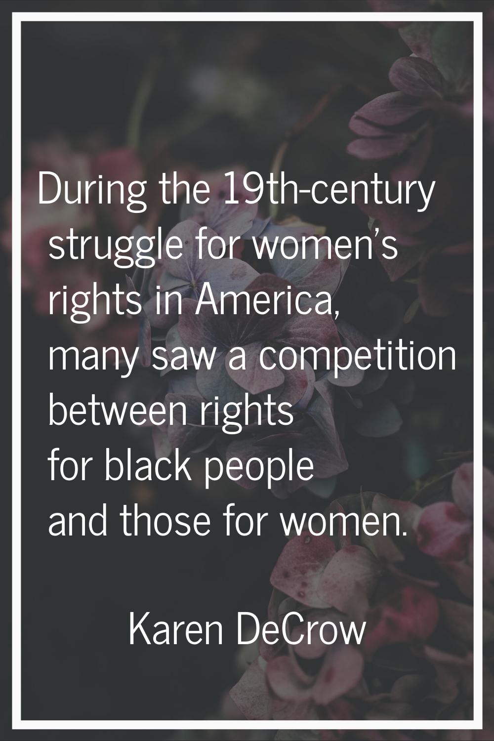 During the 19th-century struggle for women's rights in America, many saw a competition between righ