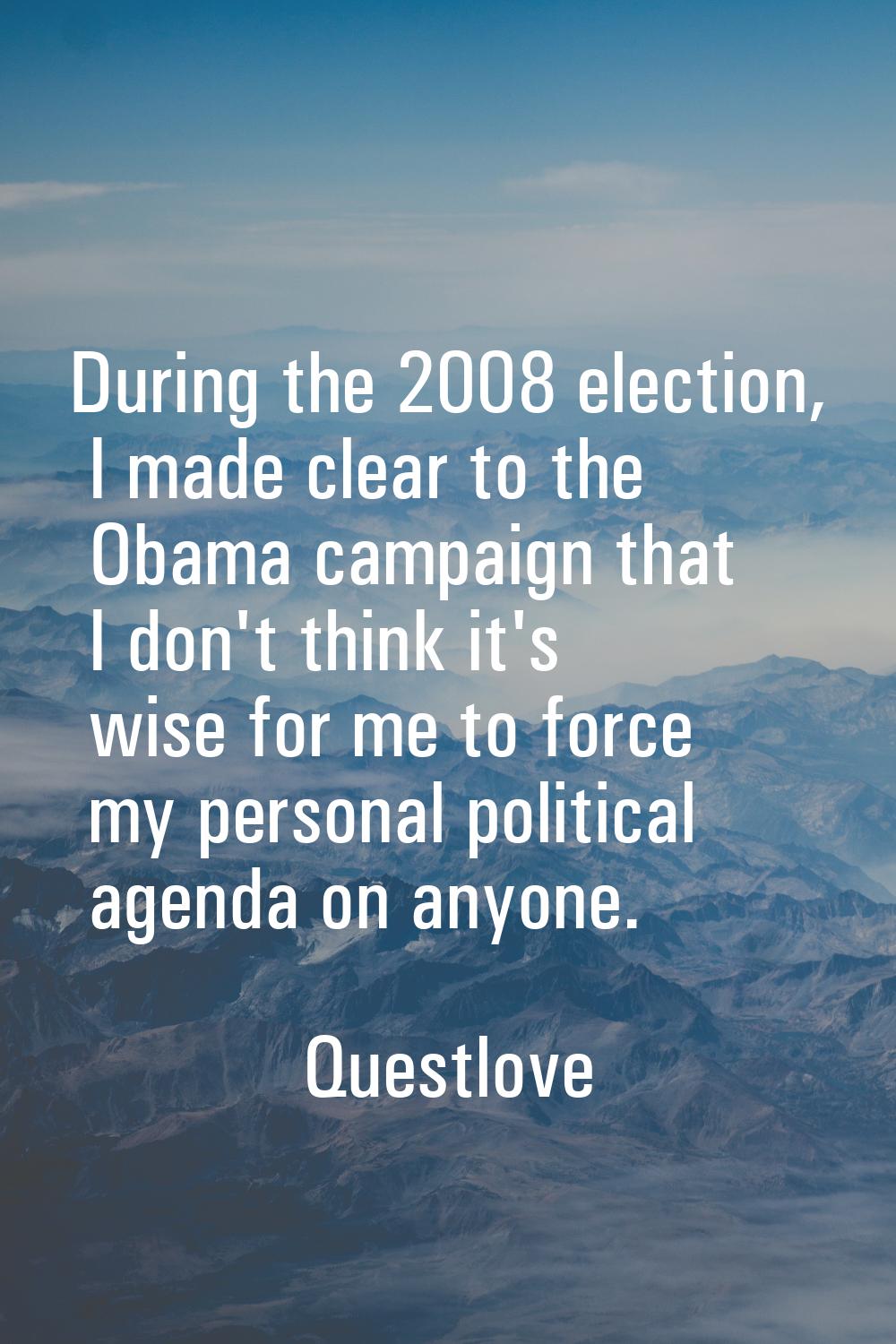 During the 2008 election, I made clear to the Obama campaign that I don't think it's wise for me to