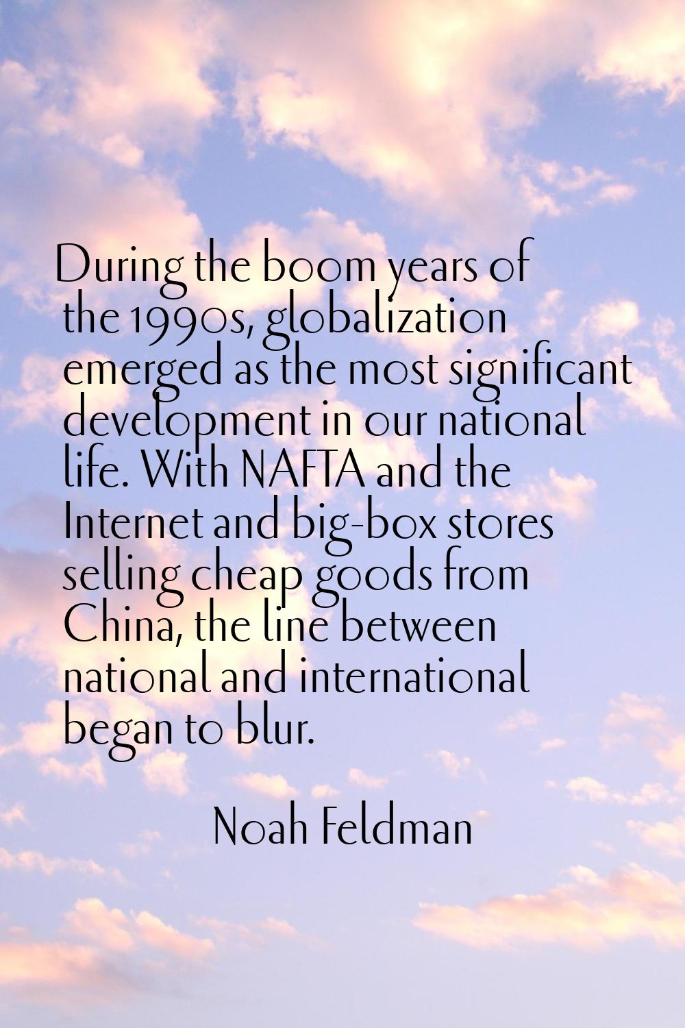 During the boom years of the 1990s, globalization emerged as the most significant development in ou