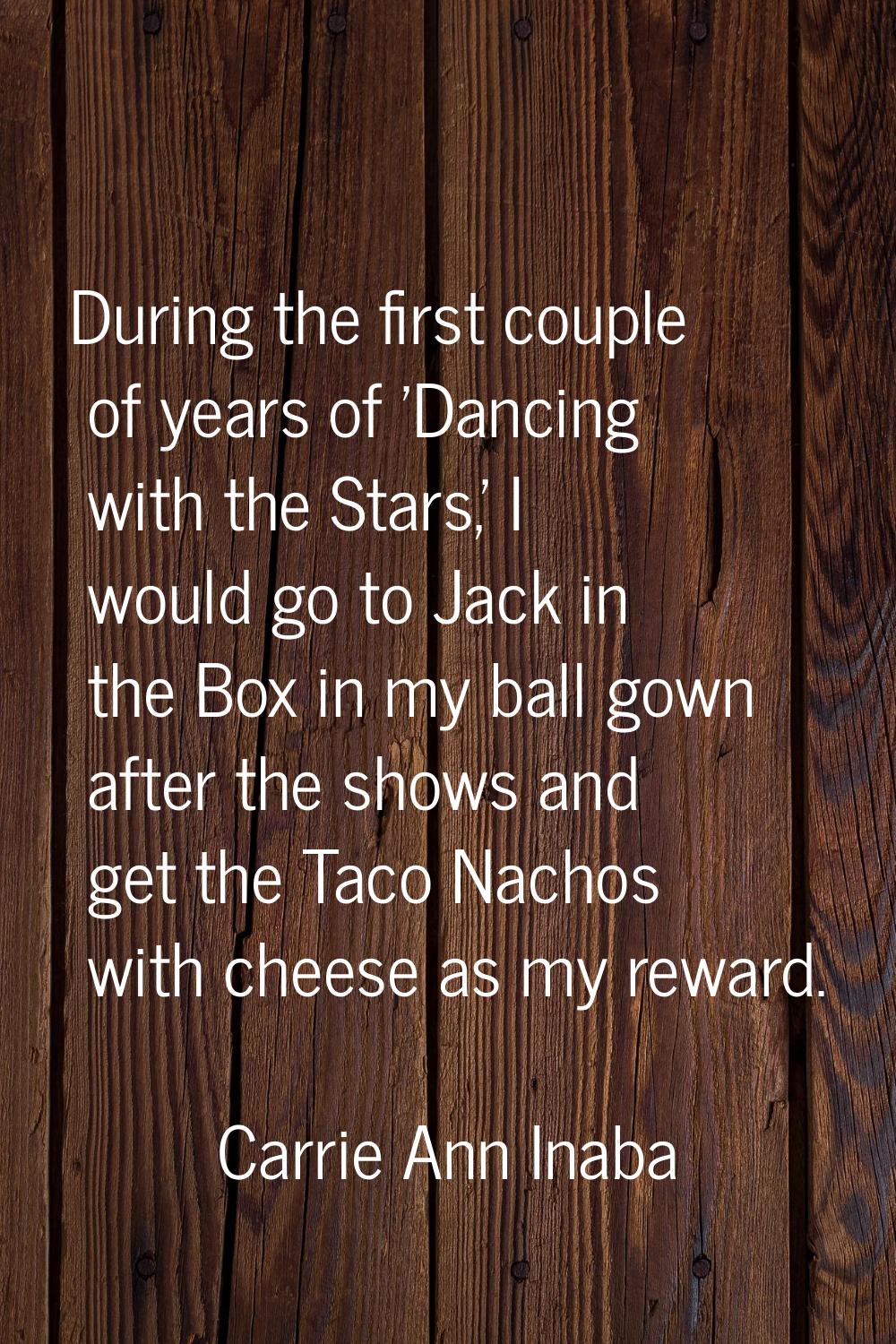 During the first couple of years of 'Dancing with the Stars,' I would go to Jack in the Box in my b