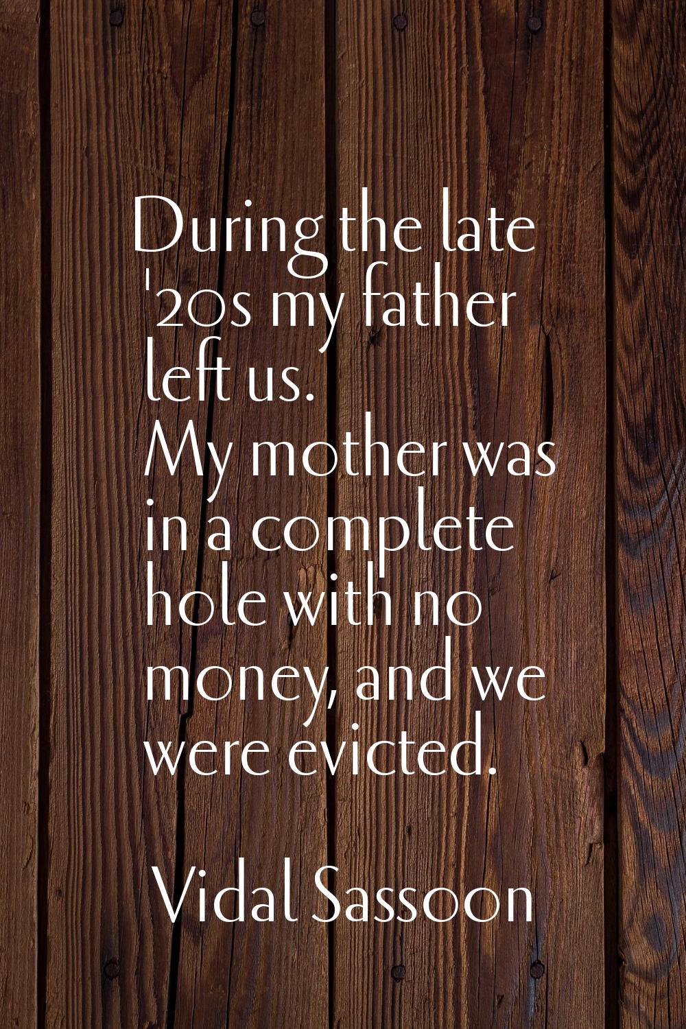 During the late '20s my father left us. My mother was in a complete hole with no money, and we were