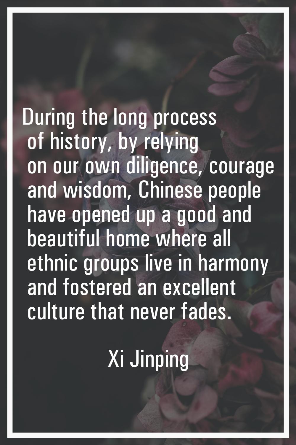 During the long process of history, by relying on our own diligence, courage and wisdom, Chinese pe