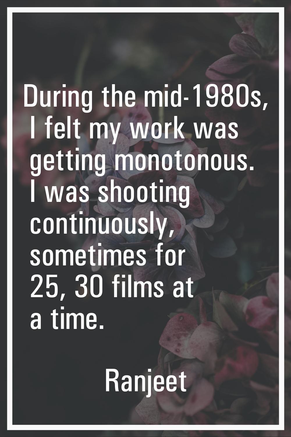 During the mid-1980s, I felt my work was getting monotonous. I was shooting continuously, sometimes