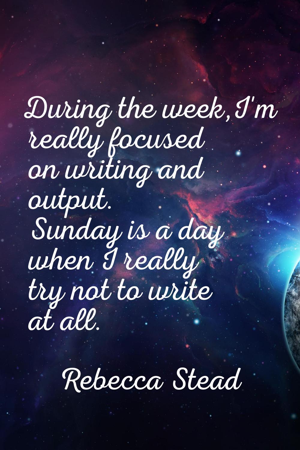During the week,I'm really focused on writing and output. Sunday is a day when I really try not to 