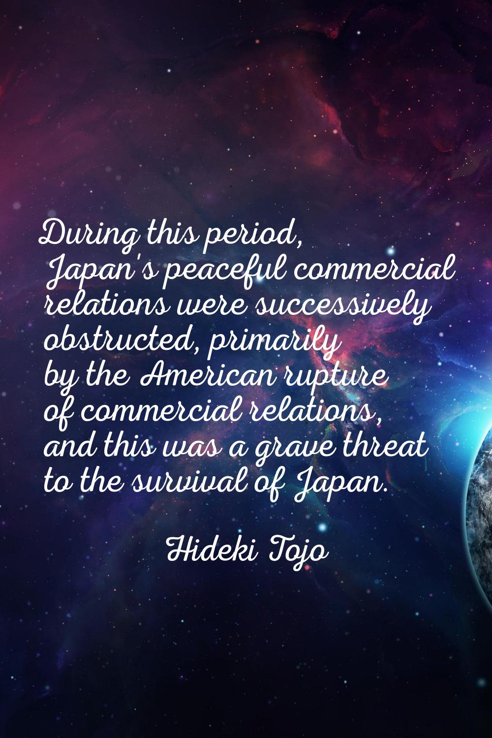 During this period, Japan's peaceful commercial relations were successively obstructed, primarily b