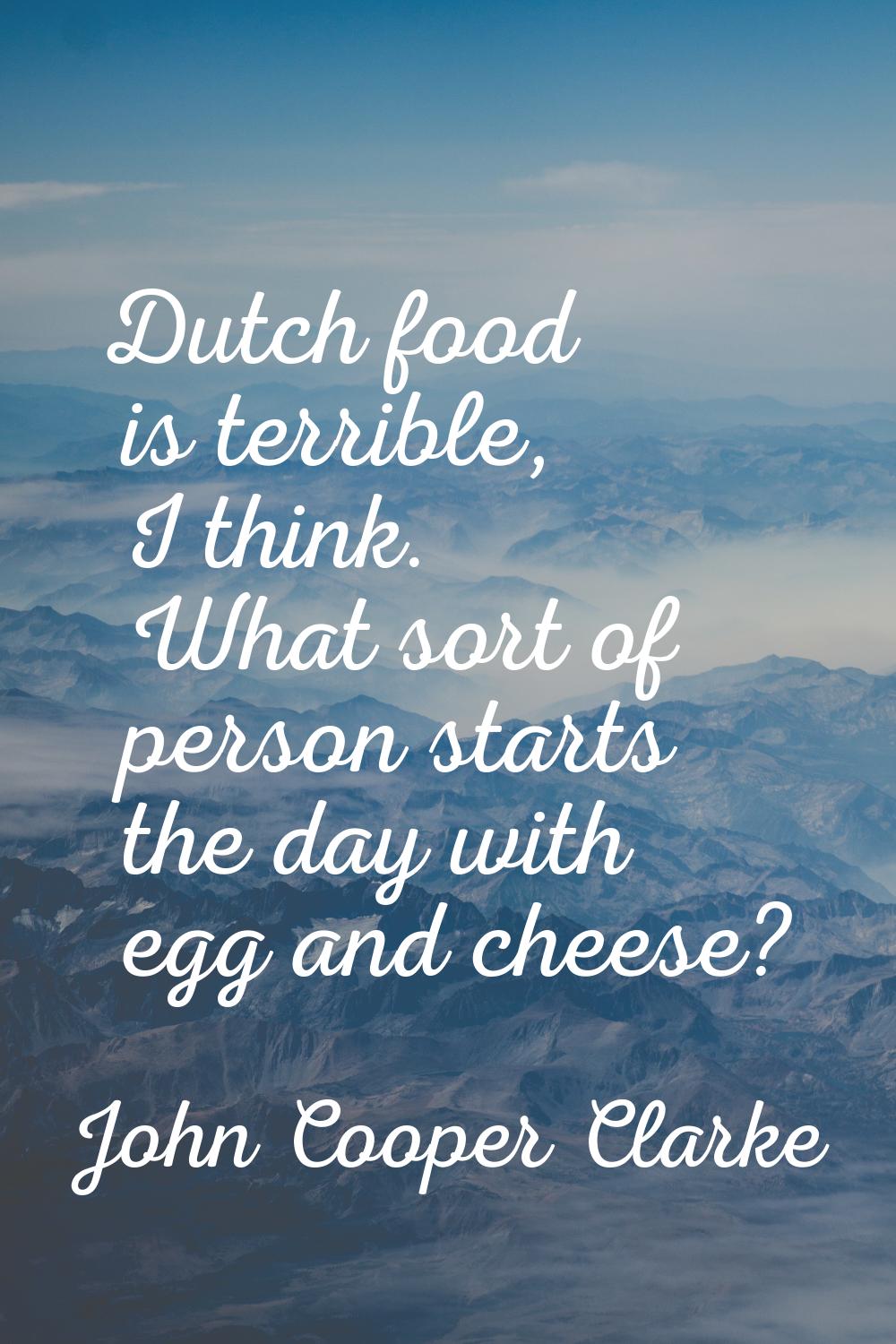 Dutch food is terrible, I think. What sort of person starts the day with egg and cheese?