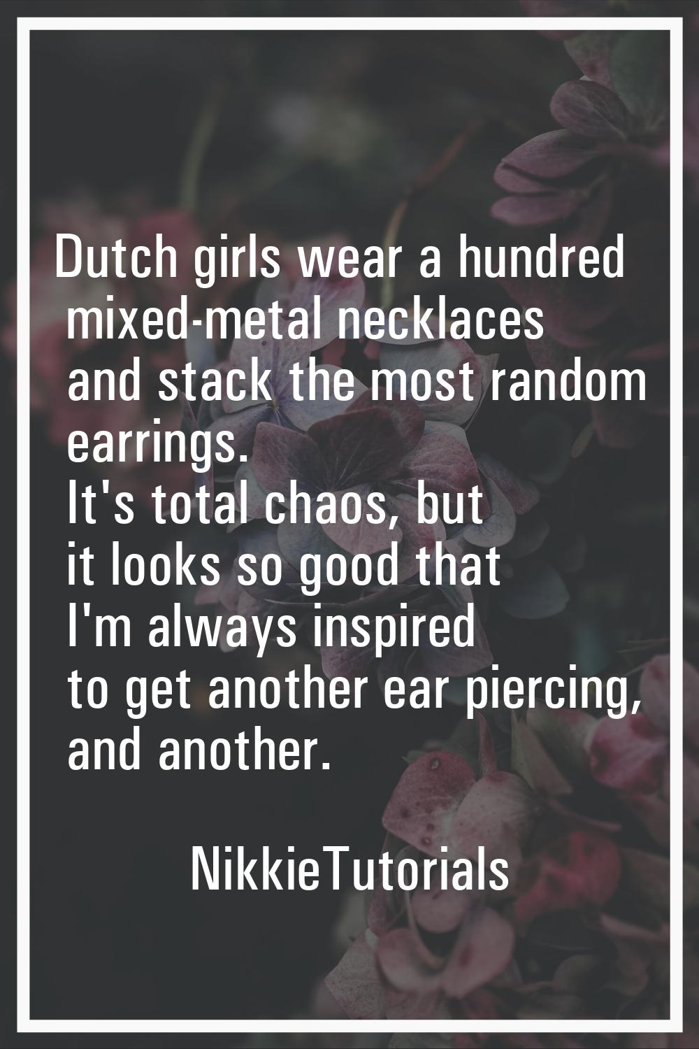 Dutch girls wear a hundred mixed-metal necklaces and stack the most random earrings. It's total cha