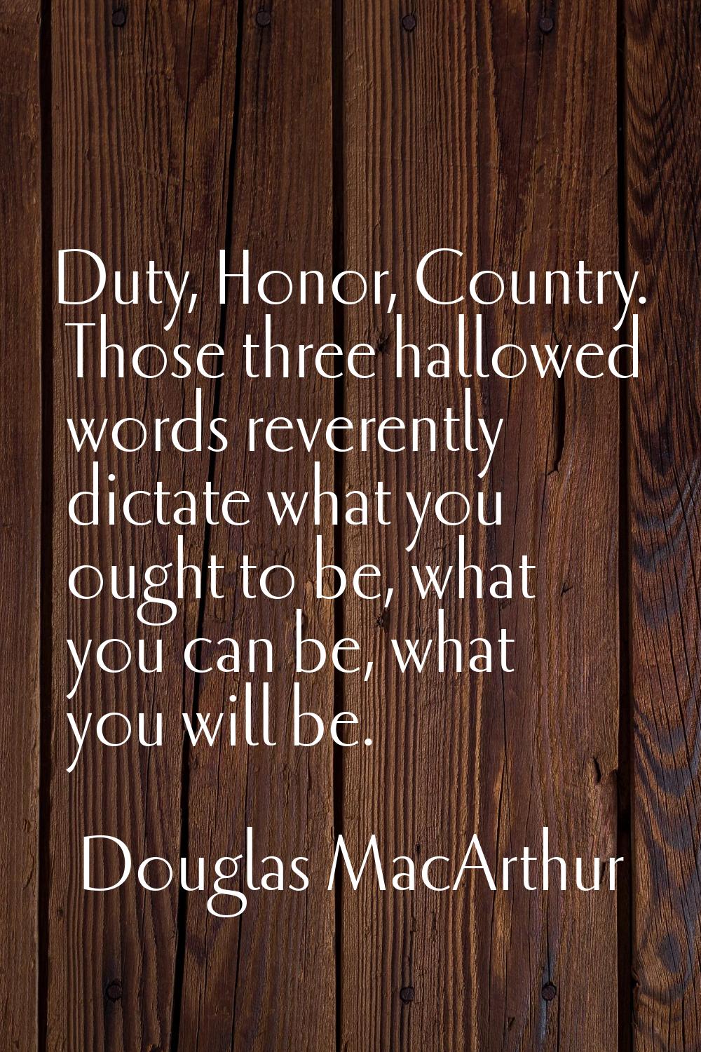 Duty, Honor, Country. Those three hallowed words reverently dictate what you ought to be, what you 
