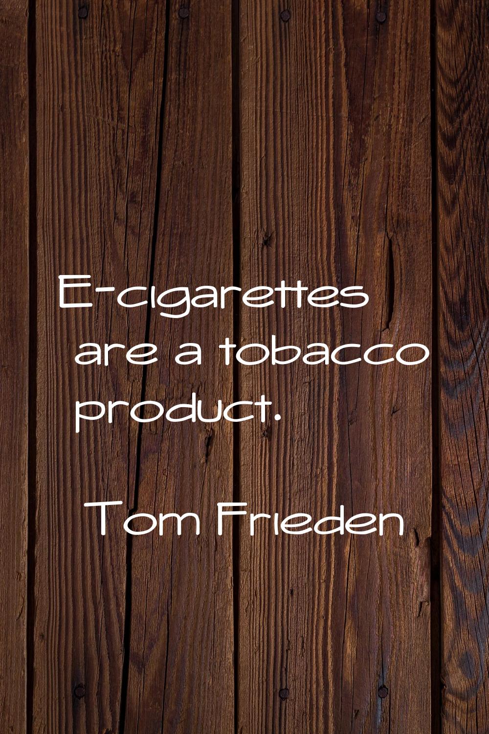 E-cigarettes are a tobacco product.