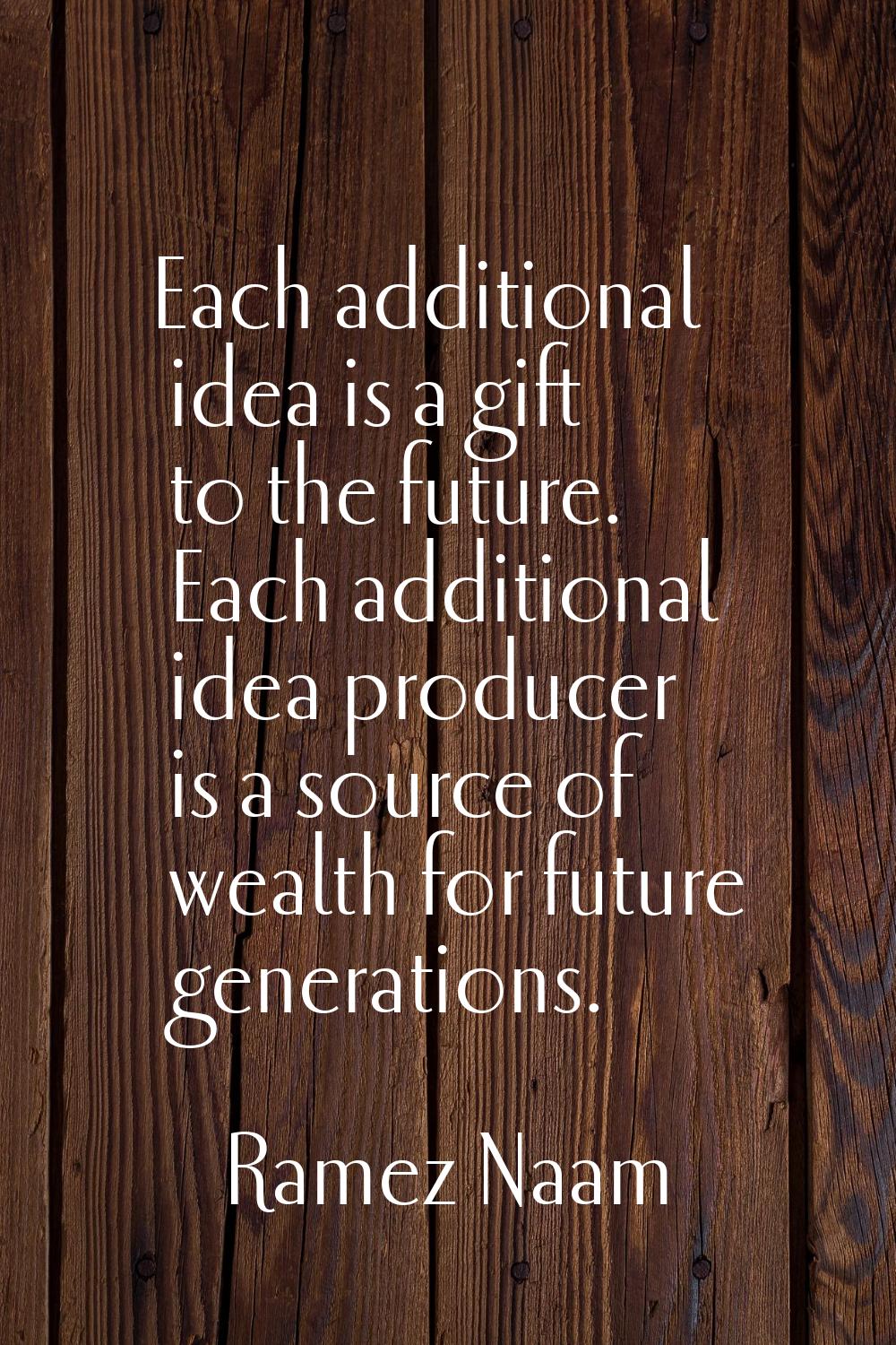 Each additional idea is a gift to the future. Each additional idea producer is a source of wealth f