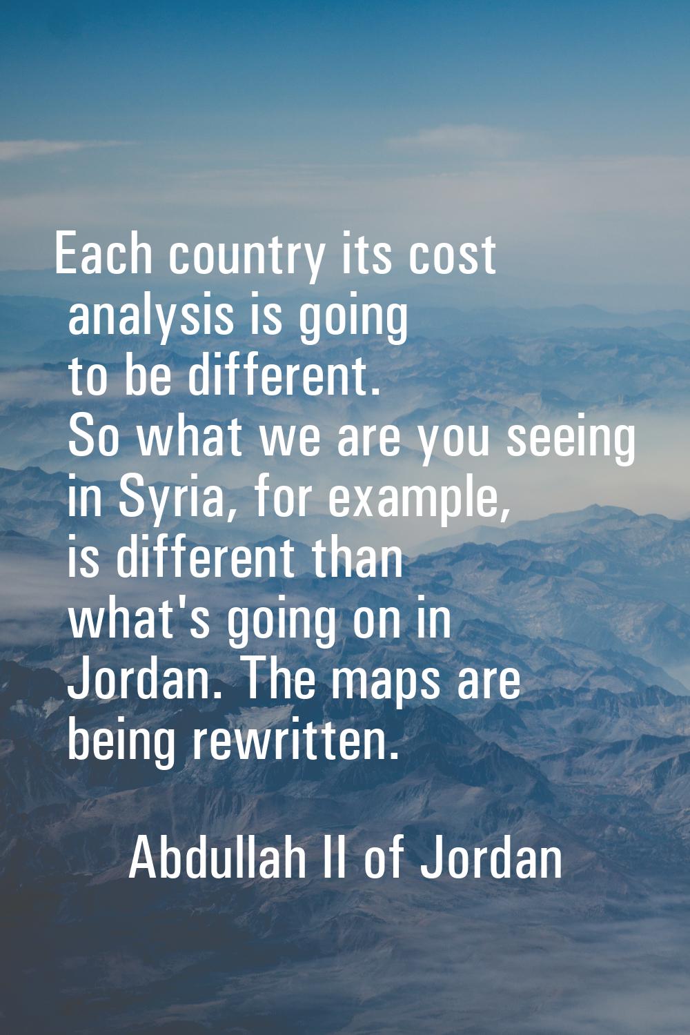 Each country its cost analysis is going to be different. So what we are you seeing in Syria, for ex