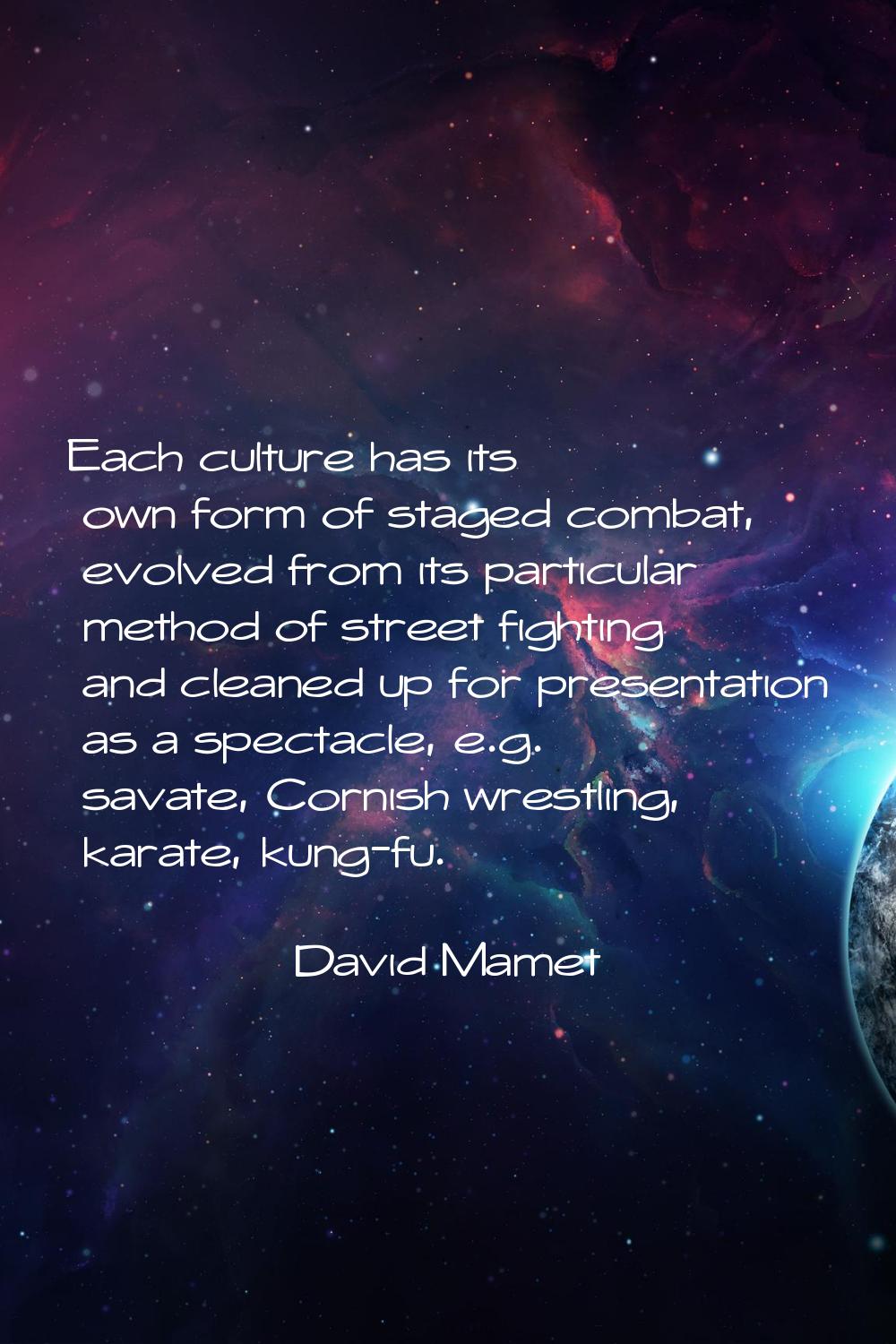 Each culture has its own form of staged combat, evolved from its particular method of street fighti