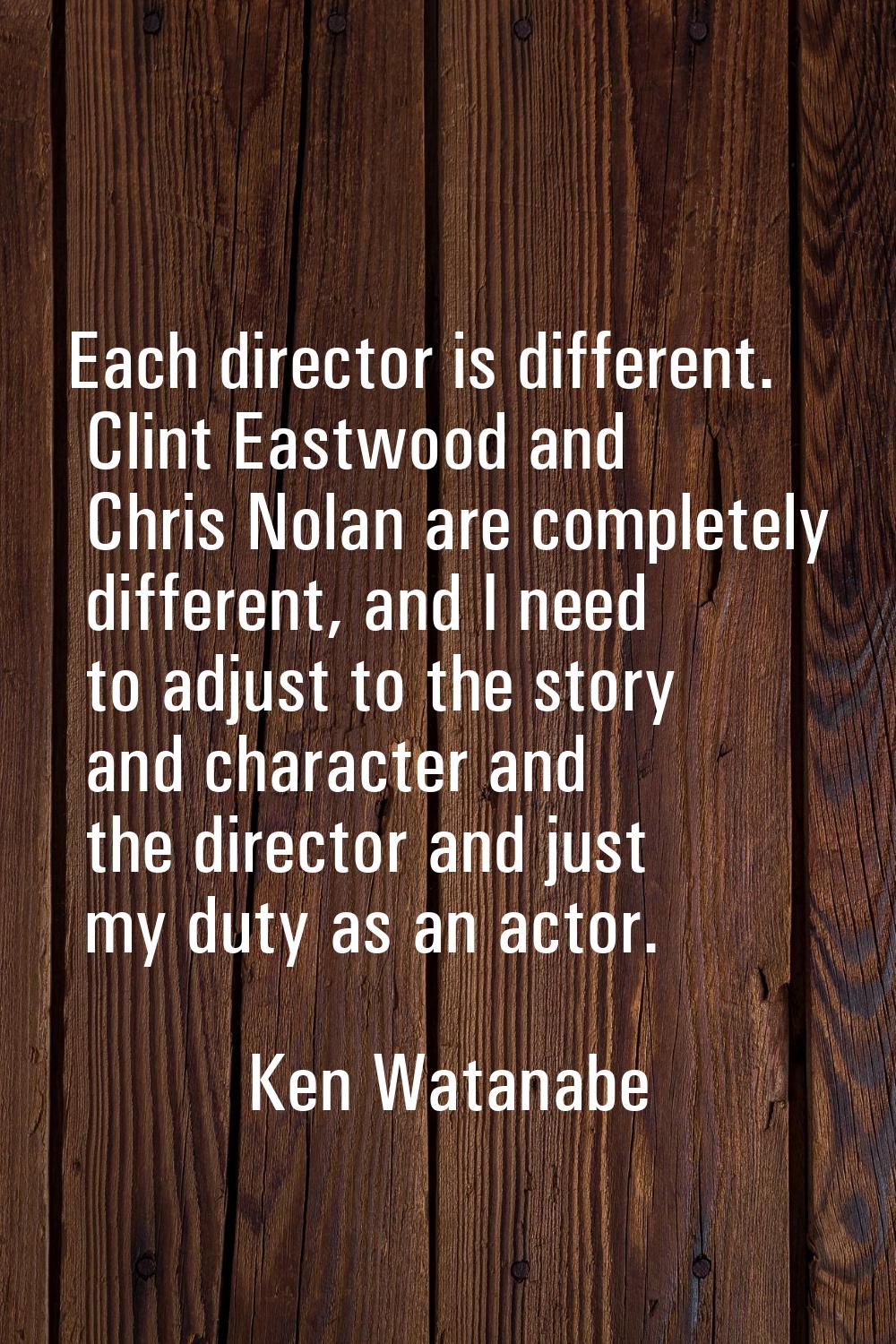 Each director is different. Clint Eastwood and Chris Nolan are completely different, and I need to 