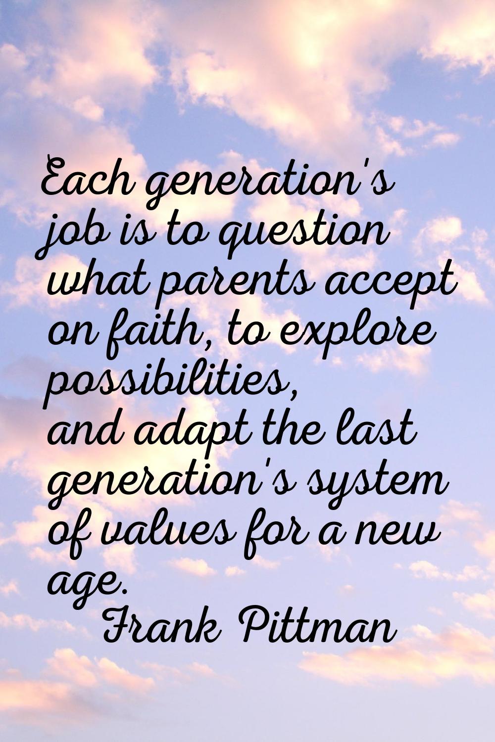 Each generation's job is to question what parents accept on faith, to explore possibilities, and ad