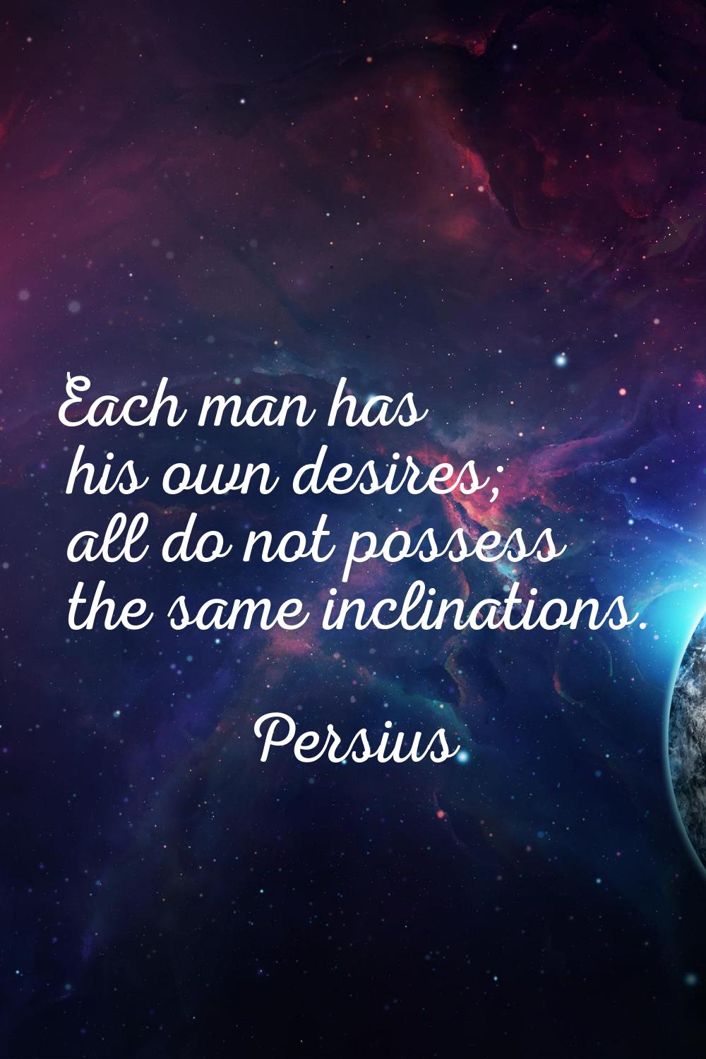 Each man has his own desires; all do not possess the same inclinations.