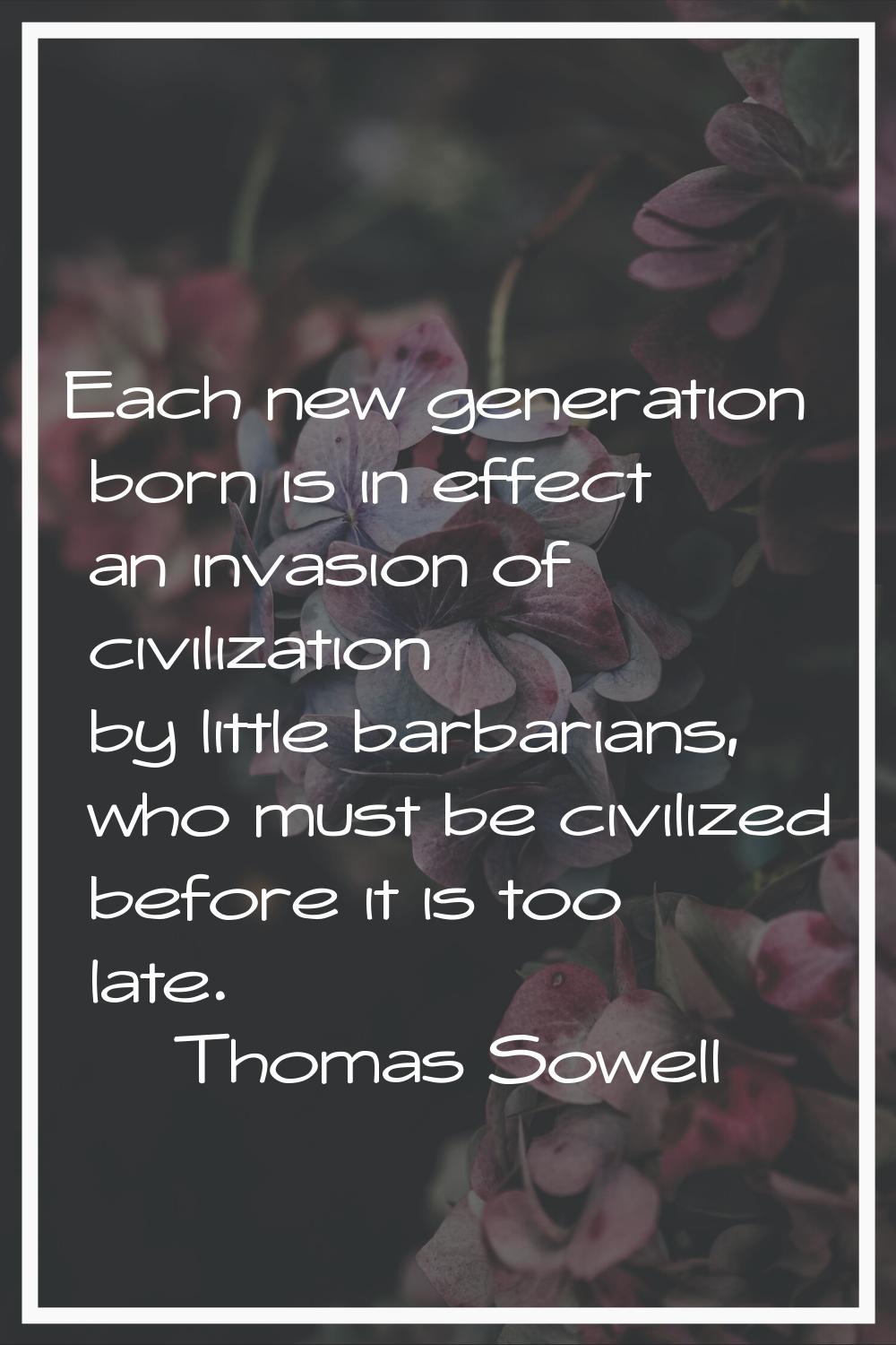 Each new generation born is in effect an invasion of civilization by little barbarians, who must be