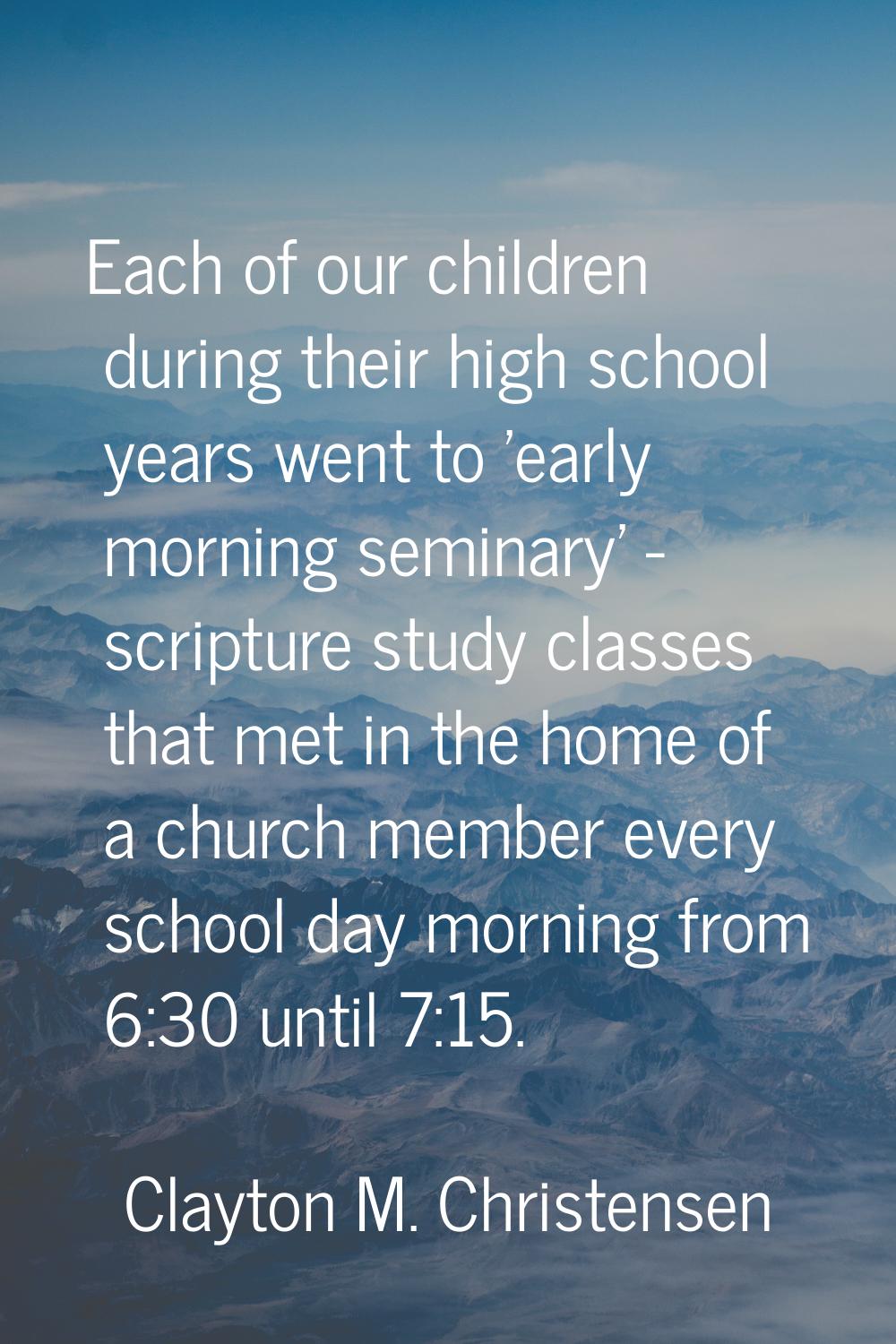 Each of our children during their high school years went to 'early morning seminary' - scripture st