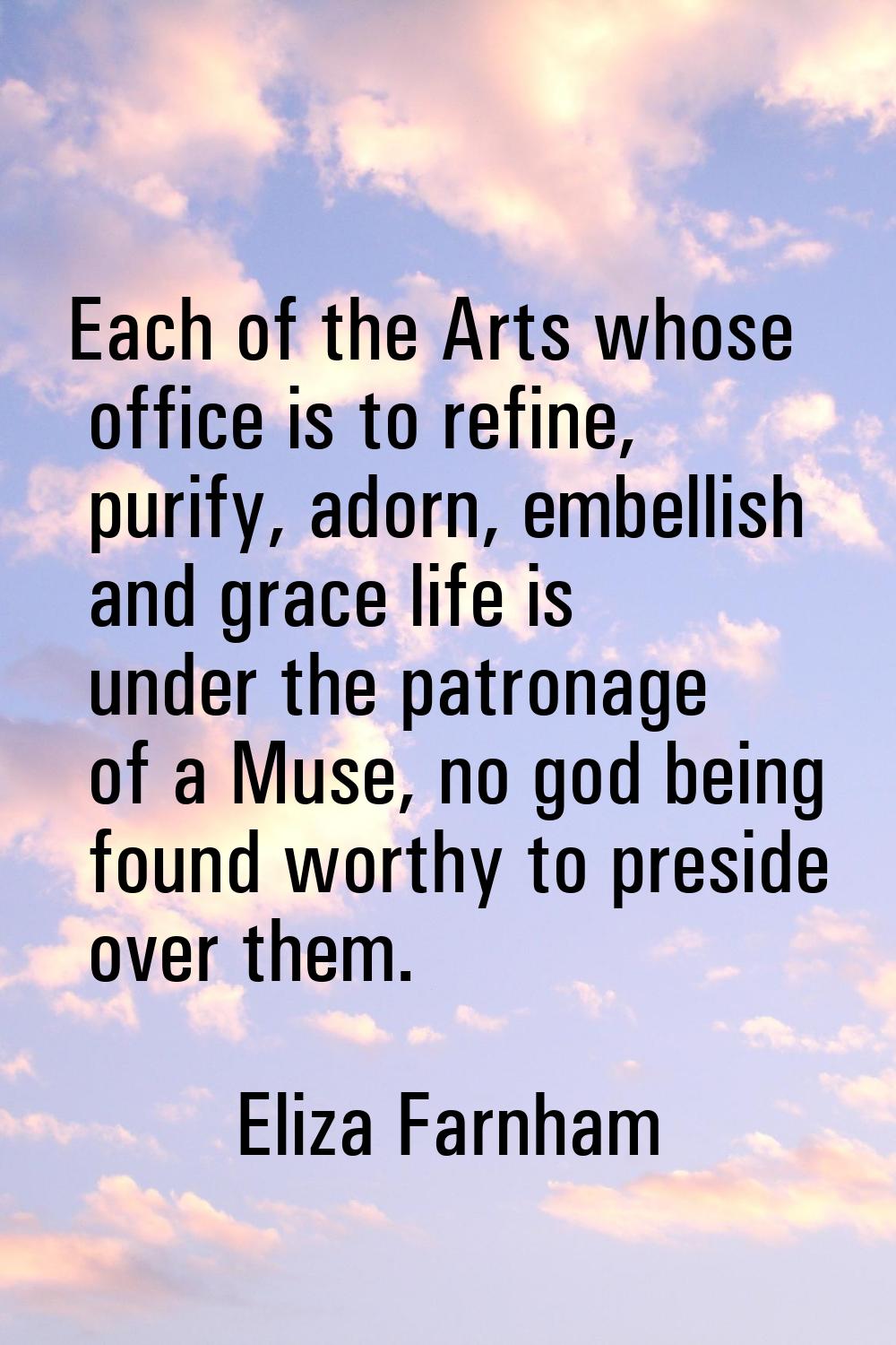 Each of the Arts whose office is to refine, purify, adorn, embellish and grace life is under the pa