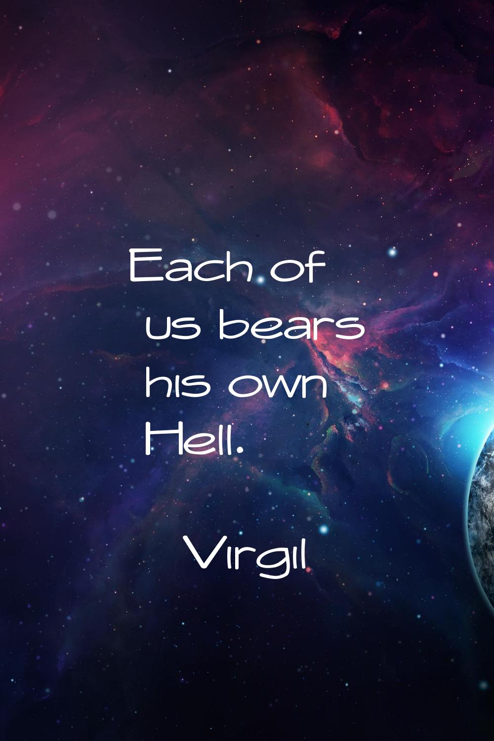 Each of us bears his own Hell.