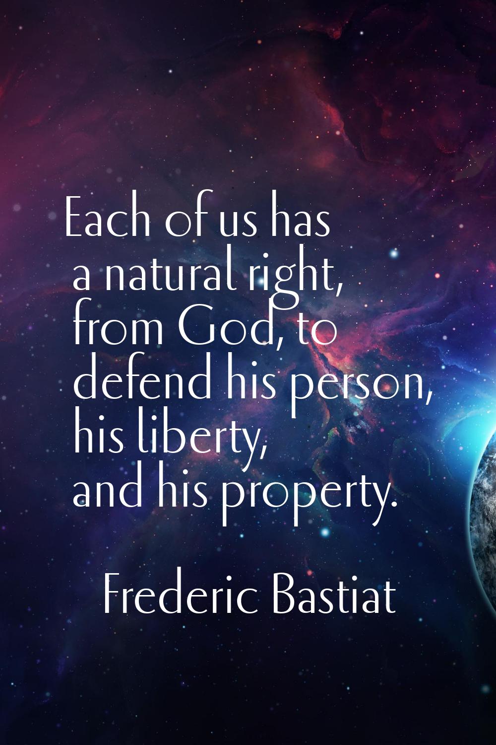 Each of us has a natural right, from God, to defend his person, his liberty, and his property.