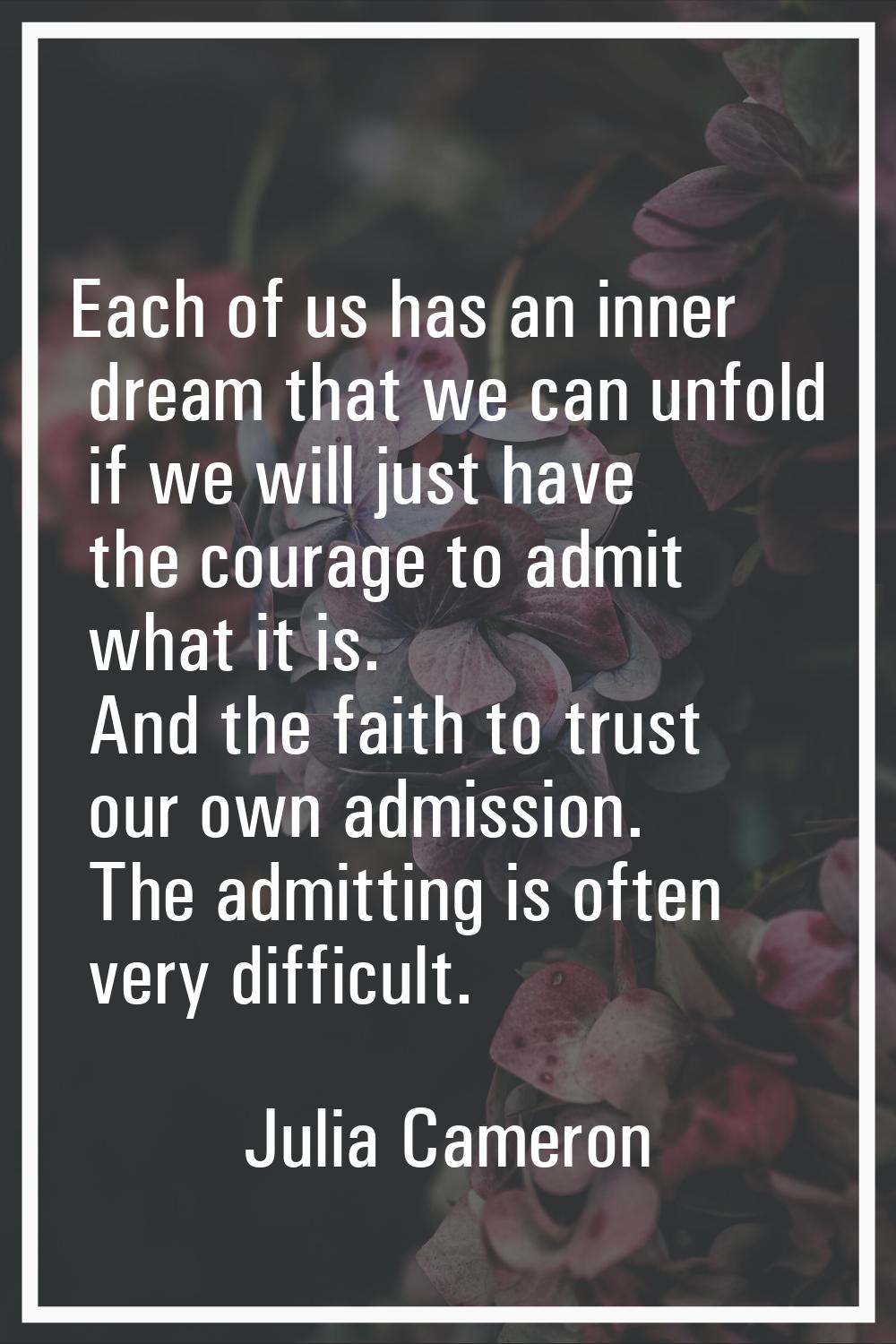 Each of us has an inner dream that we can unfold if we will just have the courage to admit what it 
