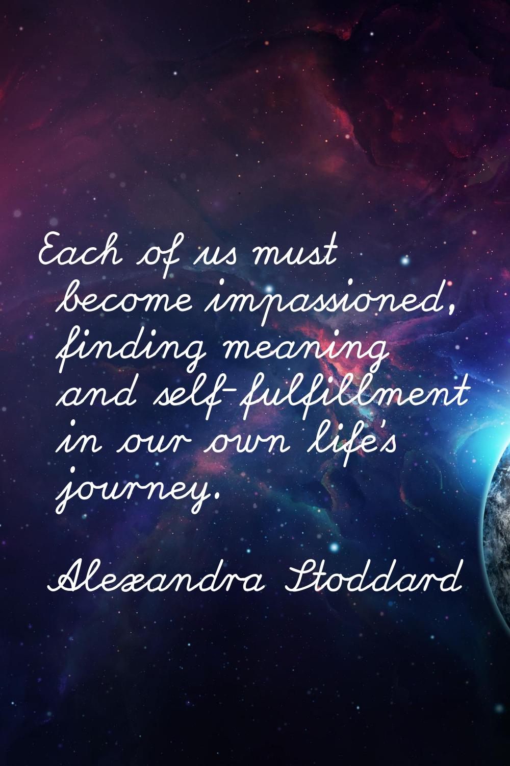 Each of us must become impassioned, finding meaning and self-fulfillment in our own life's journey.