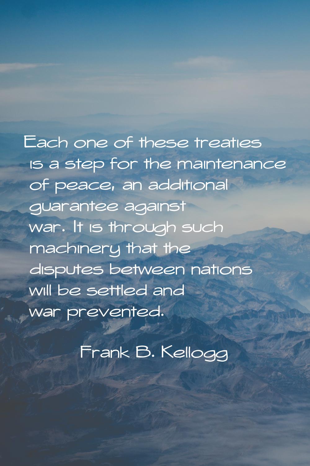 Each one of these treaties is a step for the maintenance of peace, an additional guarantee against 