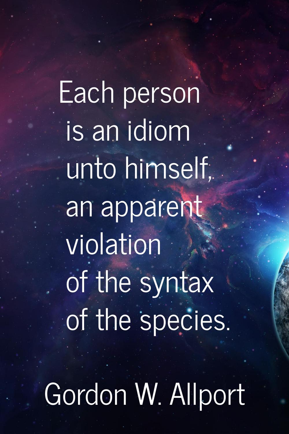 Each person is an idiom unto himself, an apparent violation of the syntax of the species.