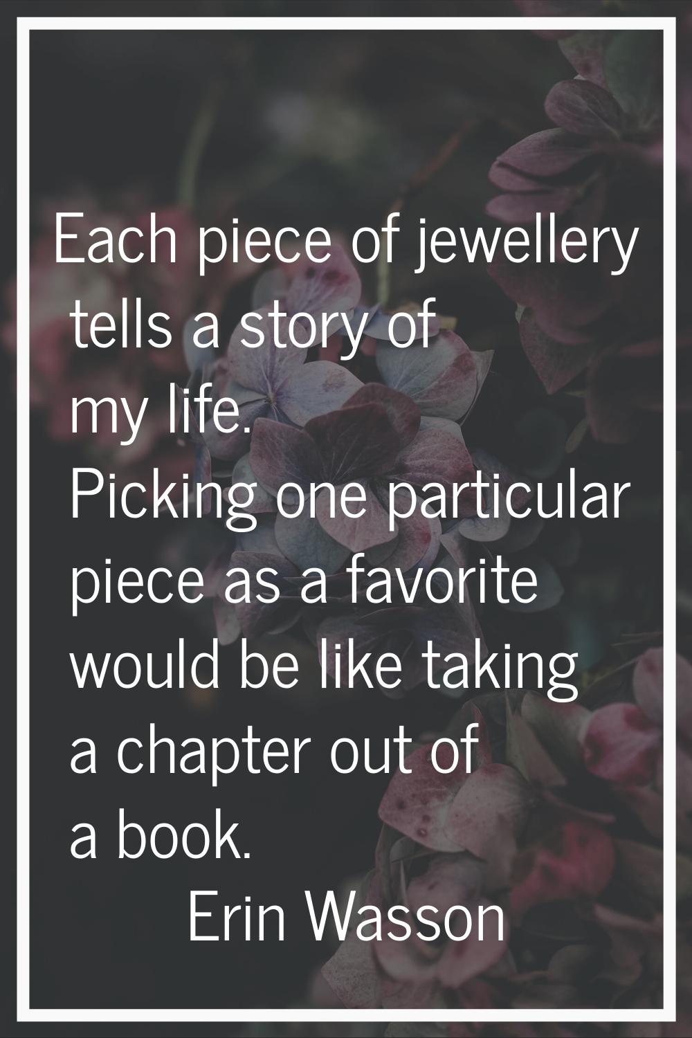 Each piece of jewellery tells a story of my life. Picking one particular piece as a favorite would 