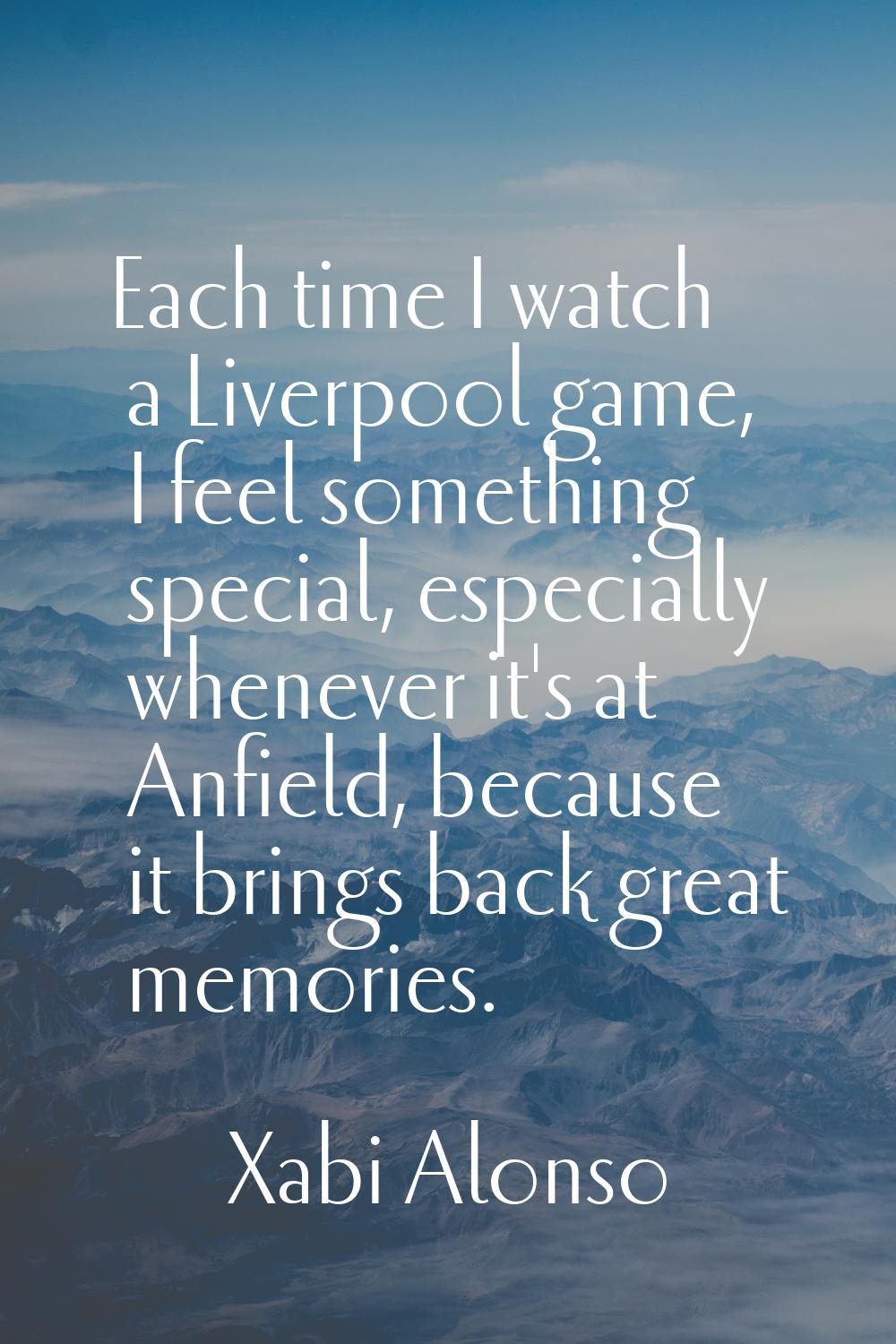 Each time I watch a Liverpool game, I feel something special, especially whenever it's at Anfield, 