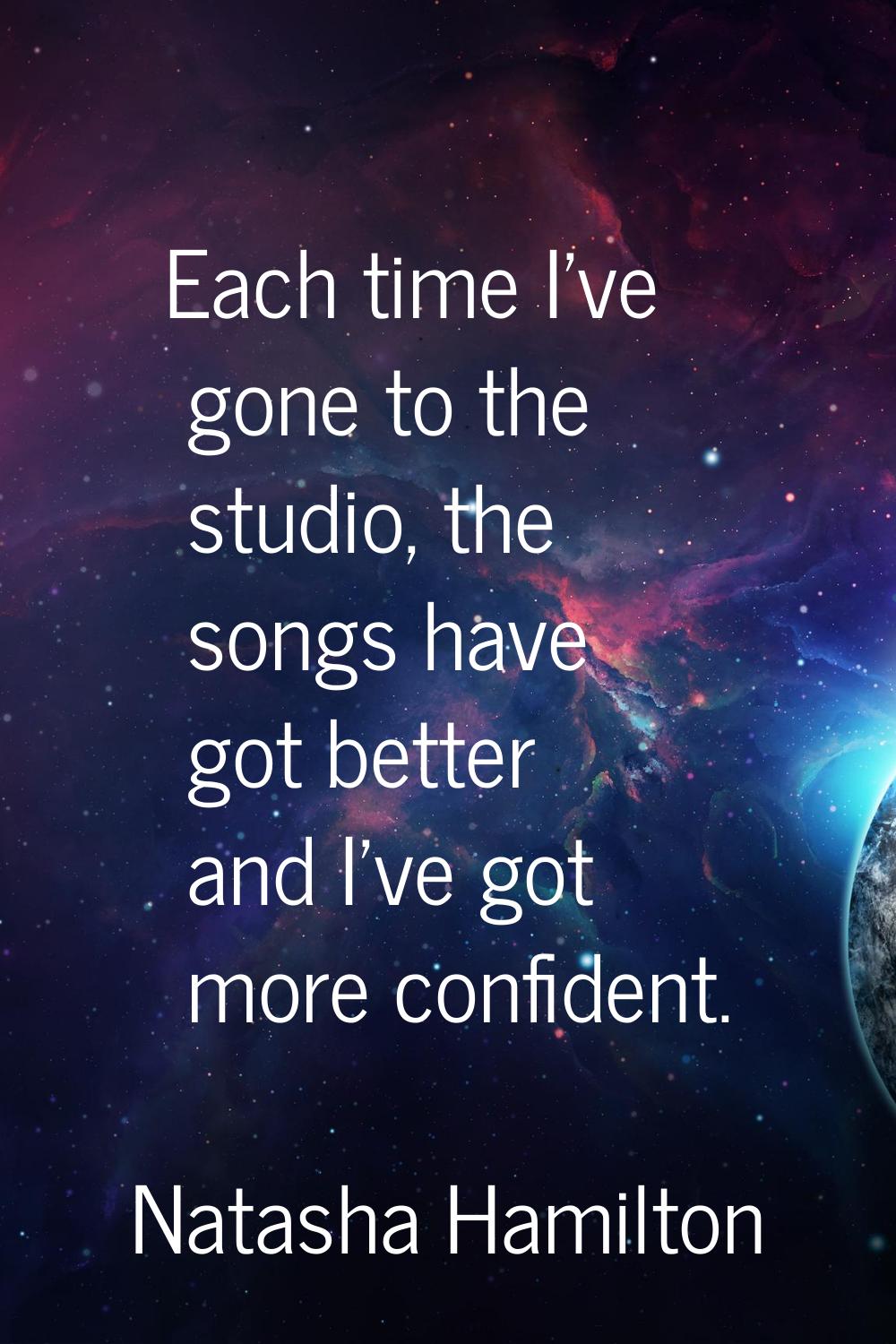 Each time I've gone to the studio, the songs have got better and I've got more confident.