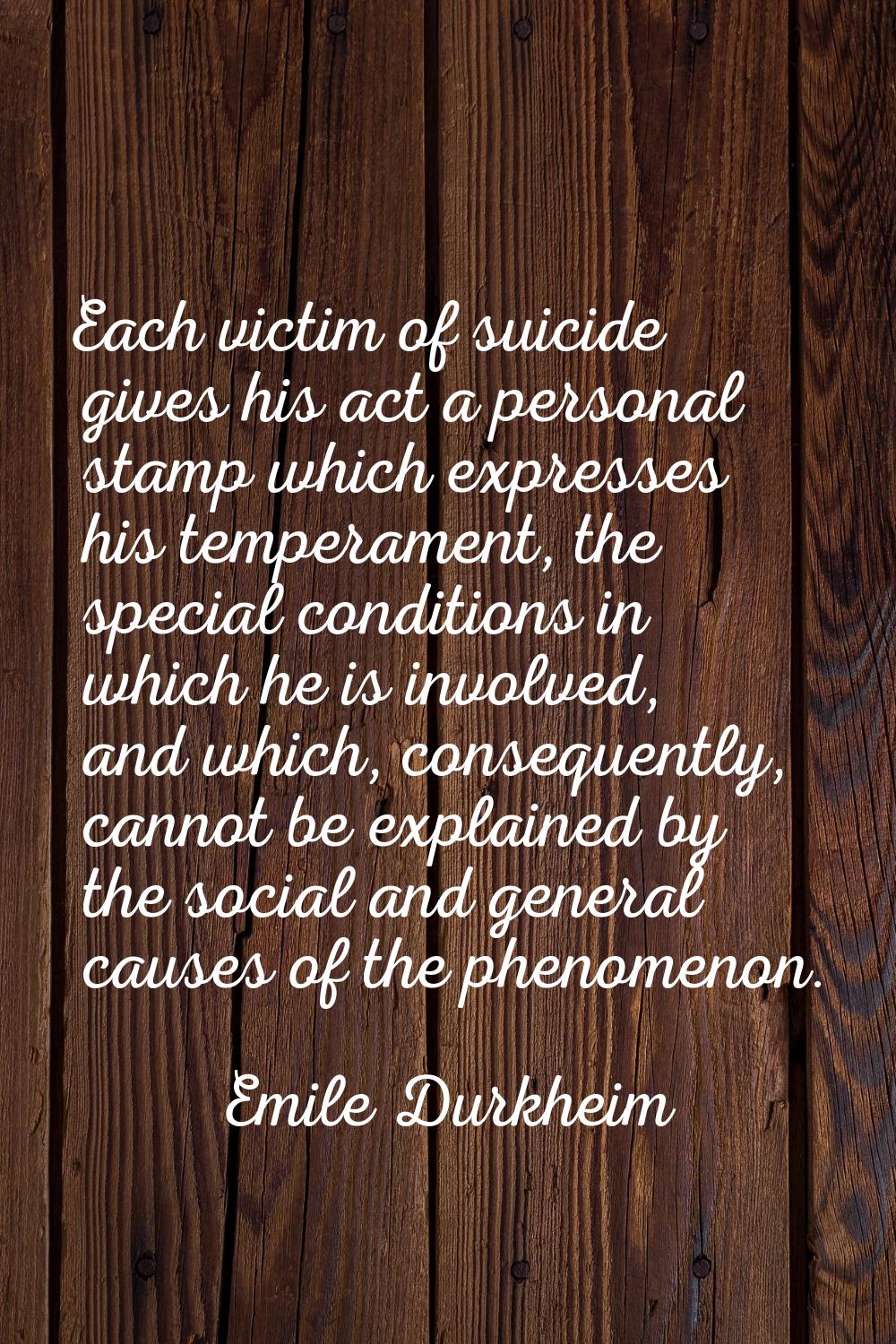 Each victim of suicide gives his act a personal stamp which expresses his temperament, the special 