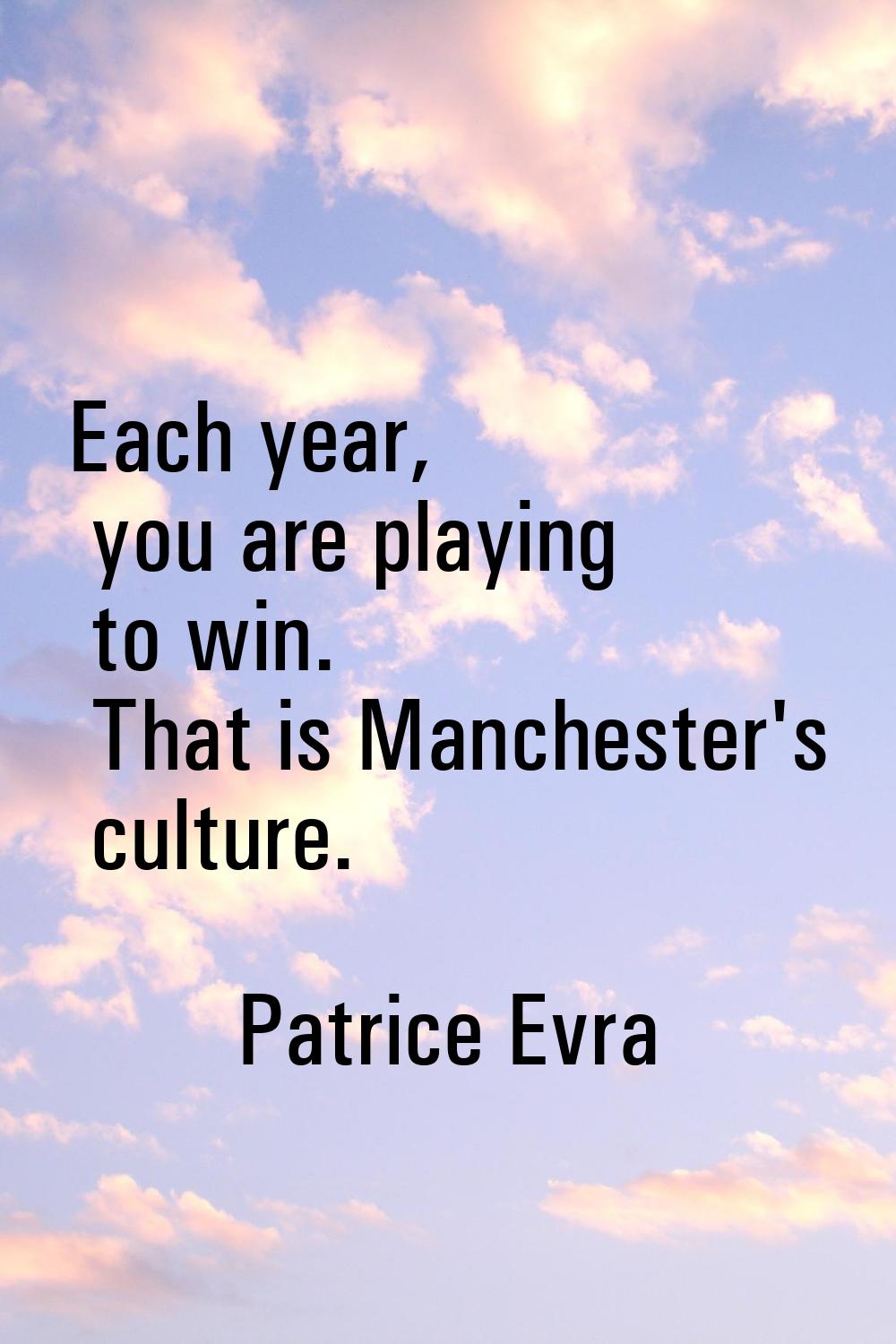 Each year, you are playing to win. That is Manchester's culture.