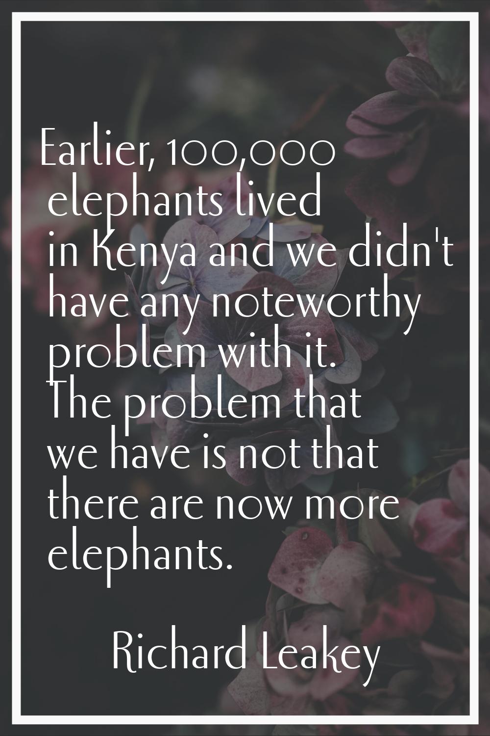 Earlier, 100,000 elephants lived in Kenya and we didn't have any noteworthy problem with it. The pr
