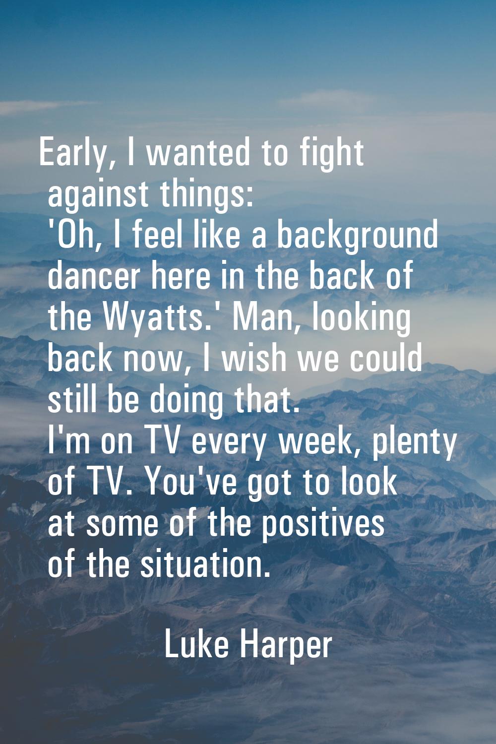 Early, I wanted to fight against things: 'Oh, I feel like a background dancer here in the back of t