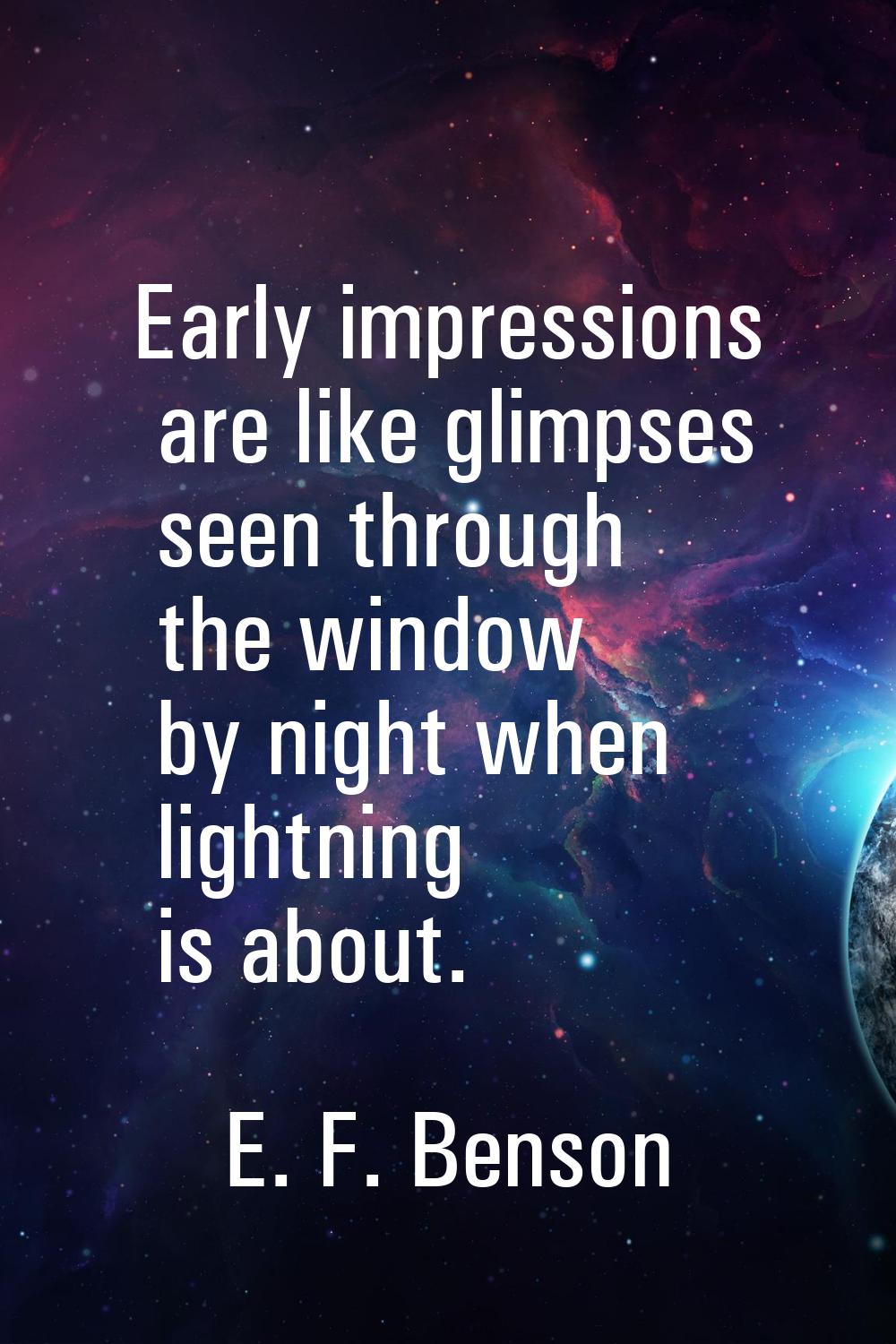 Early impressions are like glimpses seen through the window by night when lightning is about.
