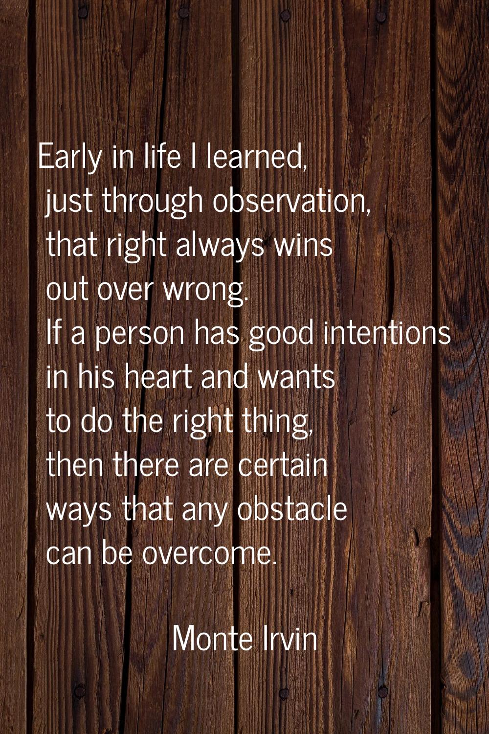 Early in life I learned, just through observation, that right always wins out over wrong. If a pers