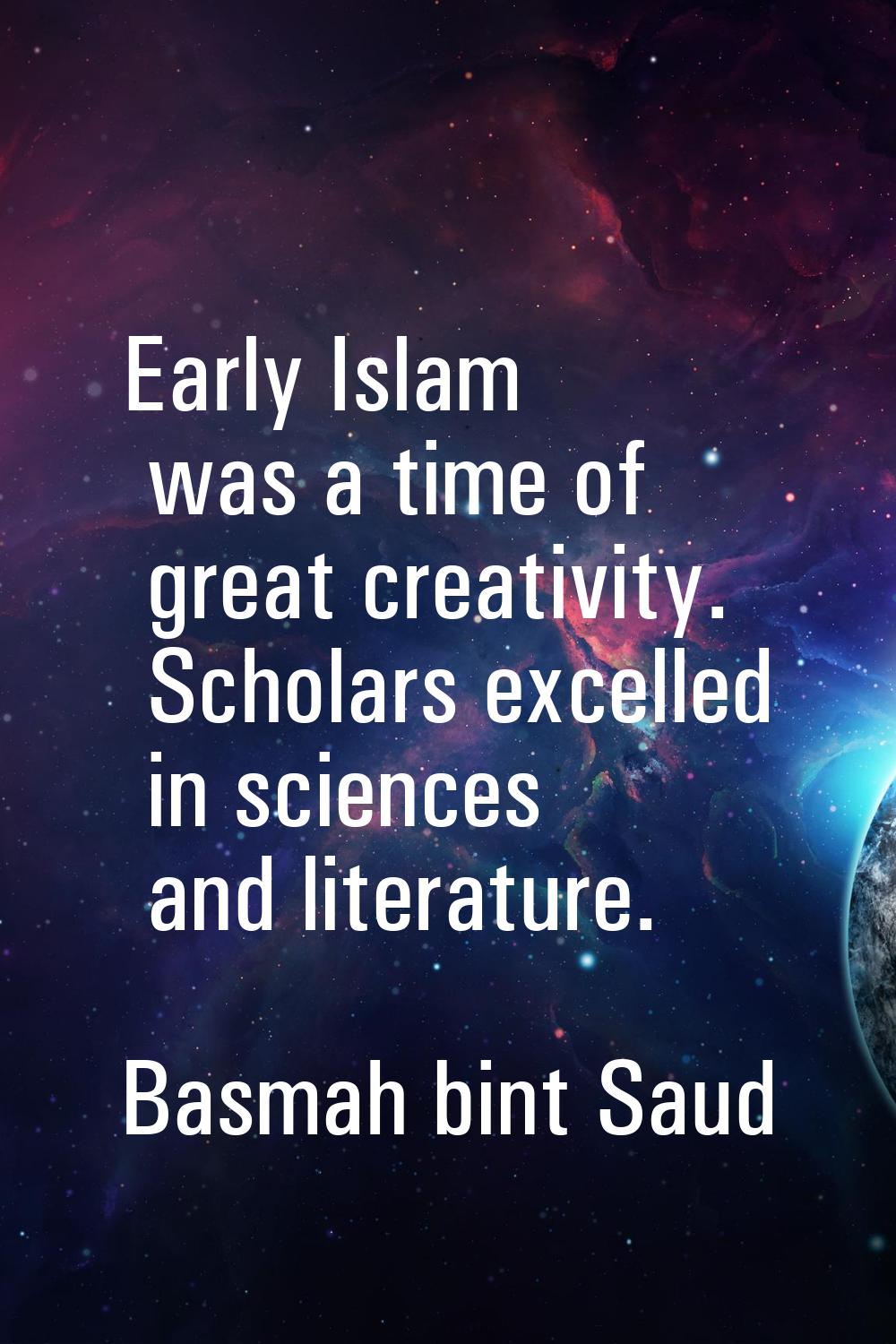 Early Islam was a time of great creativity. Scholars excelled in sciences and literature.