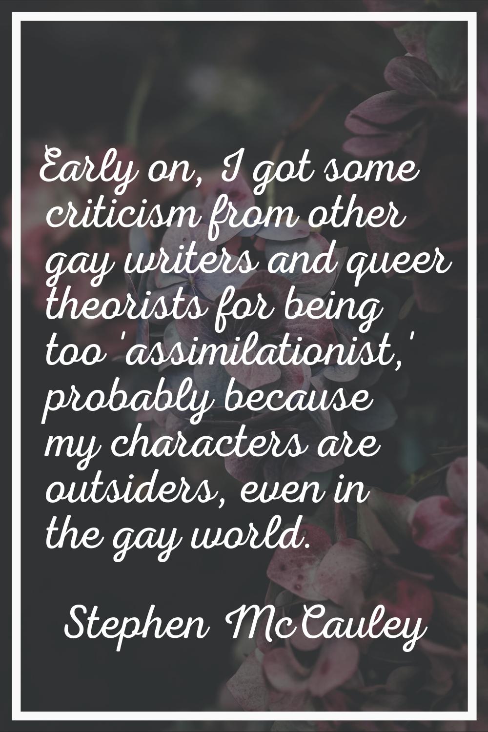Early on, I got some criticism from other gay writers and queer theorists for being too 'assimilati