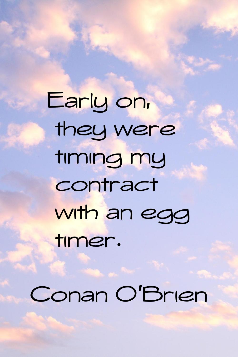 Early on, they were timing my contract with an egg timer.
