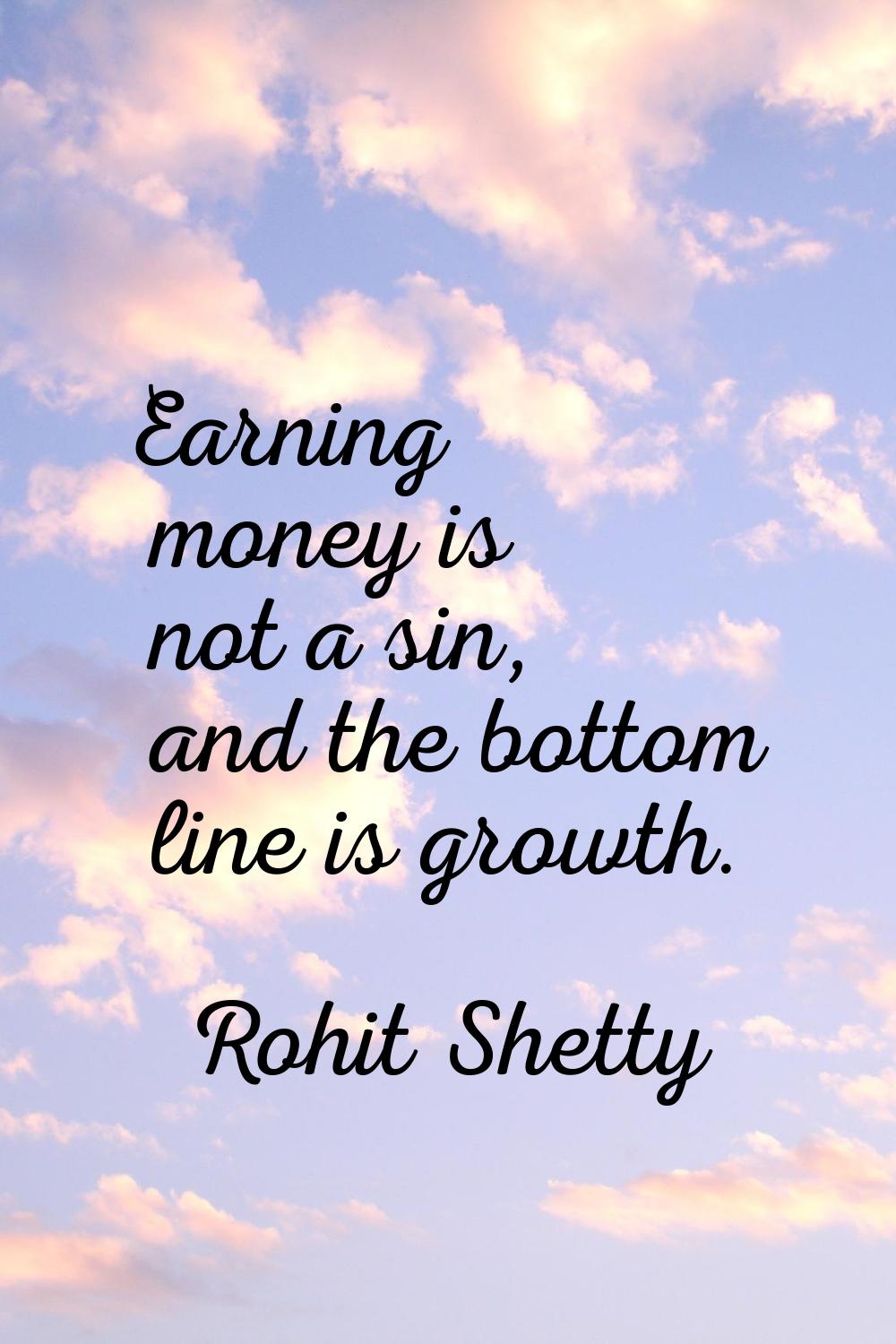 Earning money is not a sin, and the bottom line is growth.
