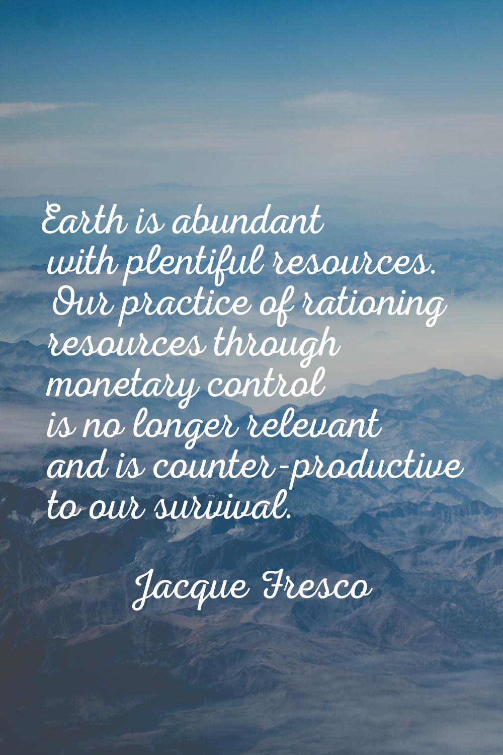 Earth is abundant with plentiful resources. Our practice of rationing resources through monetary co