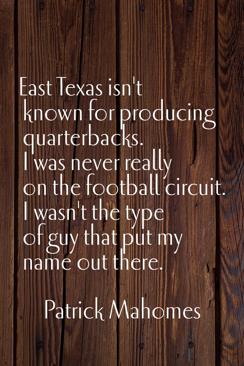 East Texas isn't known for producing quarterbacks. I was never really on the football circuit. I wa