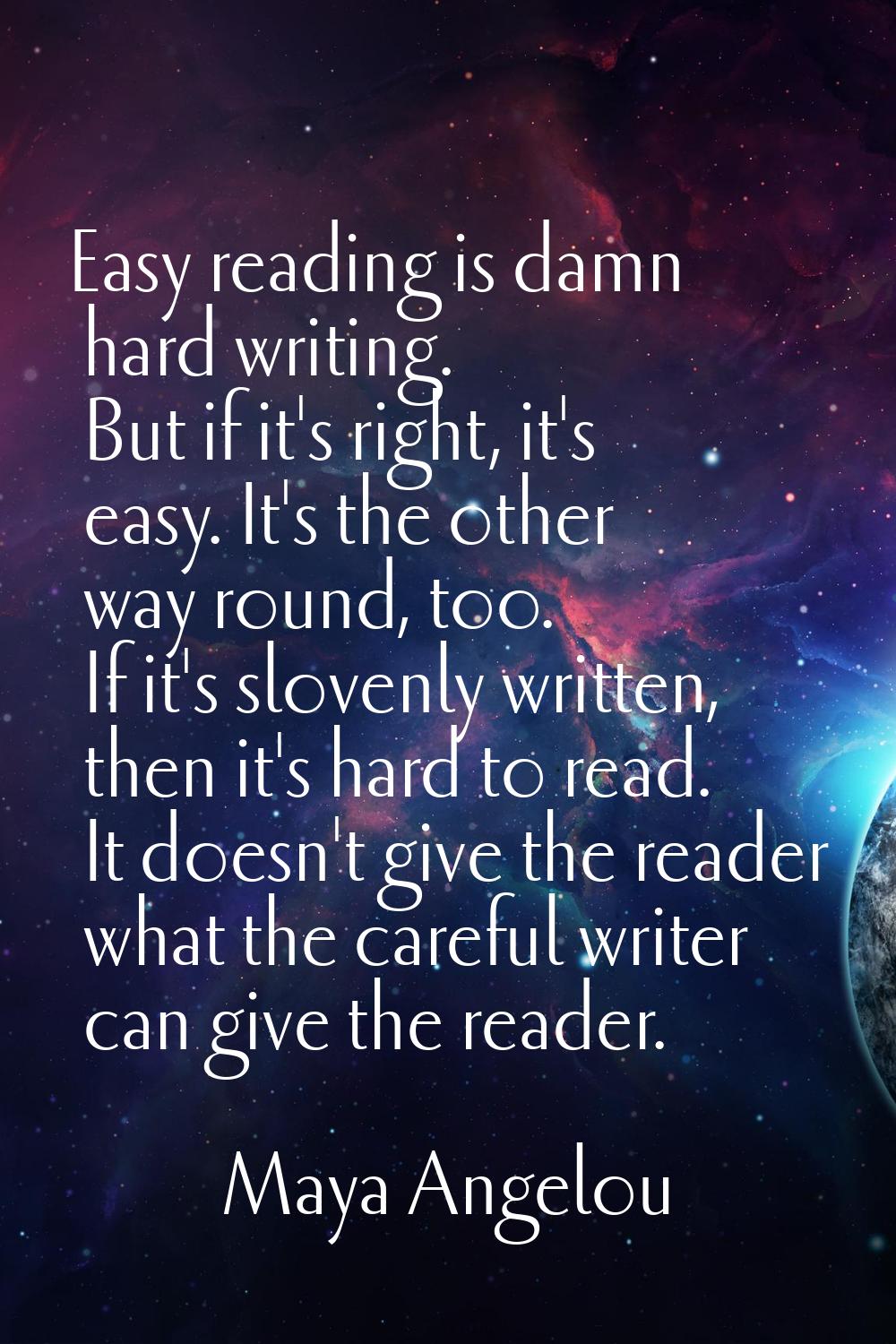 Easy reading is damn hard writing. But if it's right, it's easy. It's the other way round, too. If 
