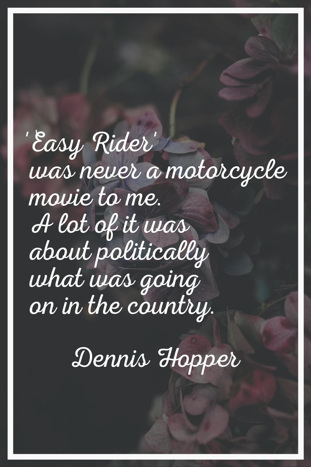 'Easy Rider' was never a motorcycle movie to me. A lot of it was about politically what was going o